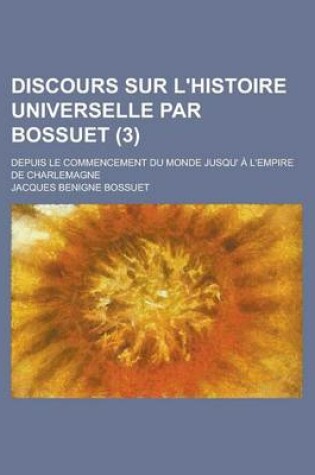 Cover of Discours Sur L'Histoire Universelle Par Bossuet; Depuis Le Commencement Du Monde Jusqu' A L'Empire de Charlemagne (3 )