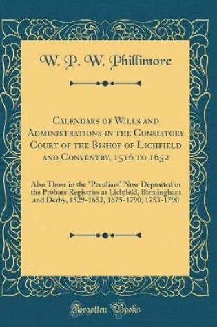 Cover of Calendars of Wills and Administrations in the Consistory Court of the Bishop of Lichfield and Conventry, 1516 to 1652