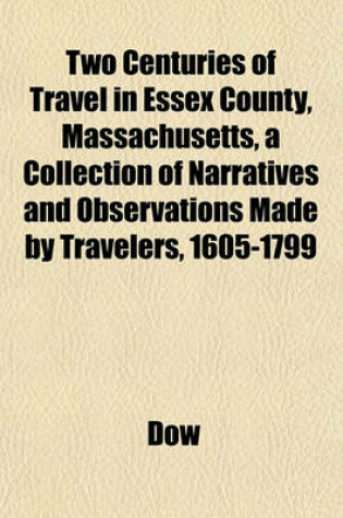 Cover of Two Centuries of Travel in Essex County, Massachusetts, a Collection of Narratives and Observations Made by Travelers, 1605-1799