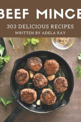 Cover of 303 Delicious Beef Mince Recipes