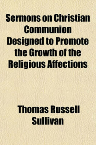 Cover of Sermons on Christian Communion Designed to Promote the Growth of the Religious Affections; Designed to Promote the Growth of the Religious Affections by Living Ministers