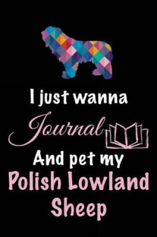 Cover of I Just Wanna Journal And Pet My Polish Lowland Sheep