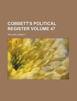 Book cover for Cobbett's Political Register Volume 47