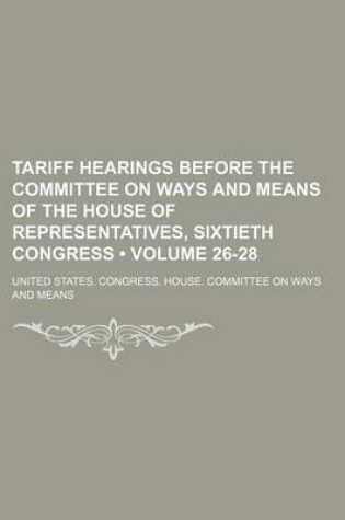 Cover of Tariff Hearings Before the Committee on Ways and Means of the House of Representatives, Sixtieth Congress (Volume 26-28)