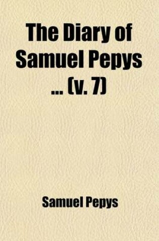 Cover of The Diary of Samuel Pepys (Volume 7); For the First Time Fully Transcribed from the Shorthand Manuscript in the Pepysian Library, Magdalene College, Cambridge