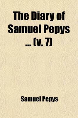 Book cover for The Diary of Samuel Pepys (Volume 7); For the First Time Fully Transcribed from the Shorthand Manuscript in the Pepysian Library, Magdalene College, Cambridge