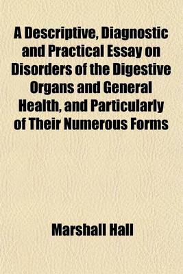 Book cover for A Descriptive, Diagnostic and Practical Essay on Disorders of the Digestive Organs and General Health, and Particularly of Their Numerous Forms