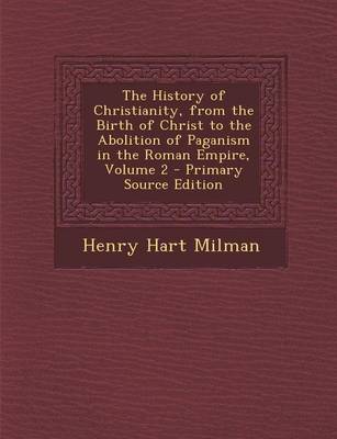 Book cover for The History of Christianity, from the Birth of Christ to the Abolition of Paganism in the Roman Empire, Volume 2 - Primary Source Edition