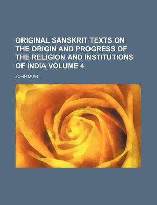Book cover for Original Sanskrit Texts on the Origin and Progress of the Religion and Institutions of India Volume 4