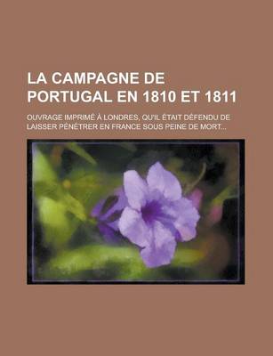 Book cover for La Campagne de Portugal En 1810 Et 1811; Ouvrage Imp. a Londres, Qu'il Etait Defendu de Laisser Penetrer En France, Sous Peine de Mort