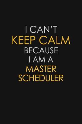 Book cover for I Can't Keep Calm Because I Am A Master Scheduler