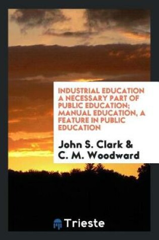 Cover of Industrial Education a Necessary Part of Public Education; Manual Education, a Feature in Public Education