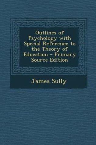 Cover of Outlines of Psychology with Special Reference to the Theory of Education - Primary Source Edition