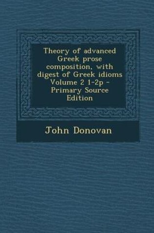 Cover of Theory of Advanced Greek Prose Composition, with Digest of Greek Idioms Volume 2 1-2p - Primary Source Edition