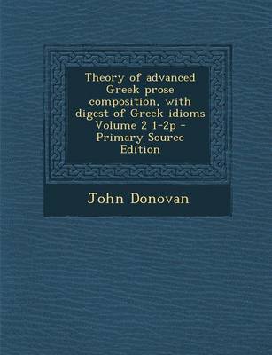 Book cover for Theory of Advanced Greek Prose Composition, with Digest of Greek Idioms Volume 2 1-2p - Primary Source Edition