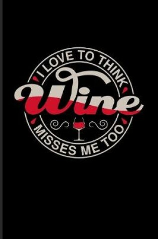 Cover of I Love To Think Wine Misses Me Too