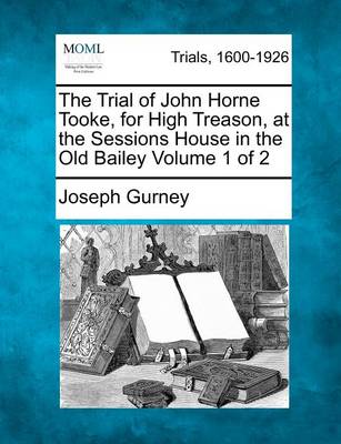 Book cover for The Trial of John Horne Tooke, for High Treason, at the Sessions House in the Old Bailey Volume 1 of 2