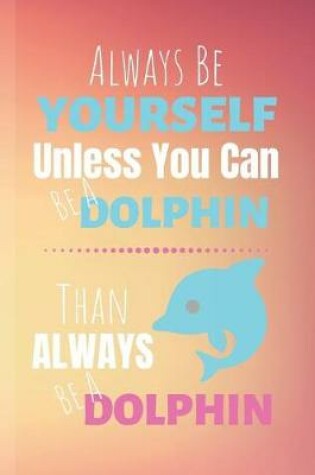 Cover of Always Be Yourself Unless You Can Be A Dolphin