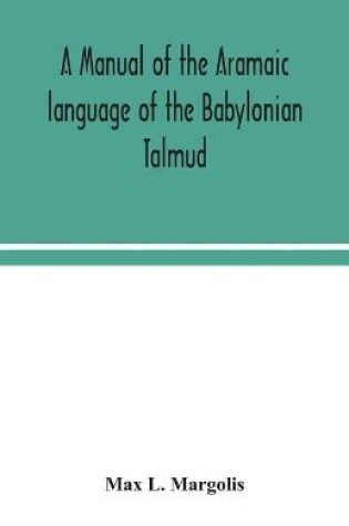 Cover of A manual of the Aramaic language of the Babylonian Talmud; grammar, chrestomathy and glossaries