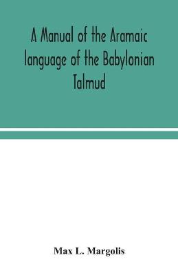 Book cover for A manual of the Aramaic language of the Babylonian Talmud; grammar, chrestomathy and glossaries