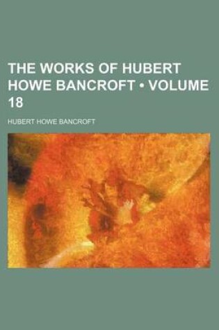 Cover of The Works of Hubert Howe Bancroft (Volume 18)