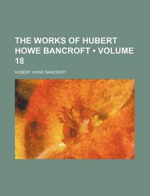 Book cover for The Works of Hubert Howe Bancroft (Volume 18)