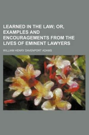 Cover of Learned in the Law; Or, Examples and Encouragements from the Lives of Eminent Lawyers