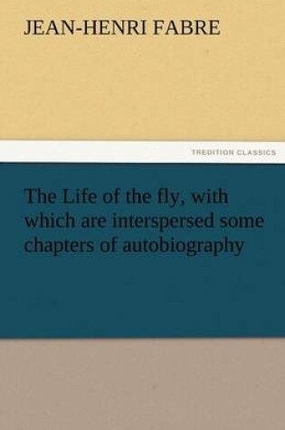 Cover of The Life of the Fly, with Which Are Interspersed Some Chapters of Autobiography