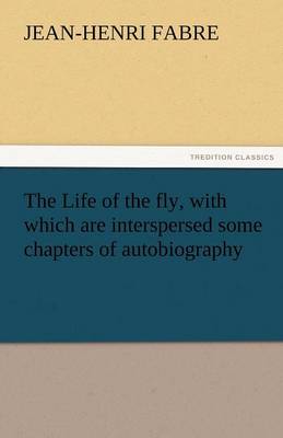 Book cover for The Life of the Fly, with Which Are Interspersed Some Chapters of Autobiography