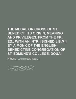 Book cover for The Medal or Cross of St. Benedict; Its Origin, Meaning and Privileges. from the Fr., Ed., with an Intr. [Signed J.B.M.] by a Monk of the English-Bene