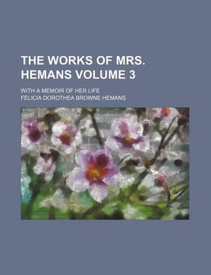 Book cover for The Works of Mrs. Hemans Volume 3; With a Memoir of Her Life