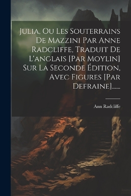 Book cover for Julia, Ou Les Souterrains De Mazzini Par Anne Radcliffe, Traduit De L'anglais [par Moylin] Sur La Seconde Édition, Avec Figures [par Defraine]......