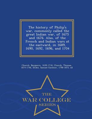 Book cover for The History of Philip's War, Commonly Called the Great Indian War, of 1675 and 1676. Also, of the French and Indian Wars at the Eastward, in 1689, 1690, 1692, 1696, and 1704 - War College Series
