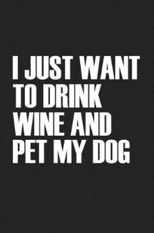 Cover of I Just Want to Drink Wine and Pet My Dog