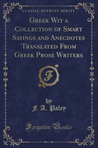 Cover of Greek Wit a Collection of Smart Sayings and Anecdotes Translated from Greek Prose Writers (Classic Reprint)