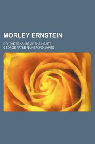 Cover of Morley Ernstein; Or, the Tenants of the Heart