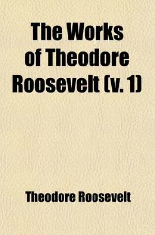 Cover of The Works of Theodore Roosevelt Volume 1