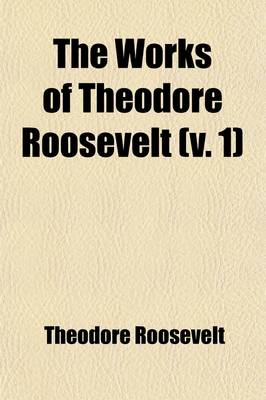 Book cover for The Works of Theodore Roosevelt Volume 1