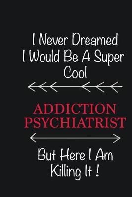 Book cover for I never Dreamed I would be a super cool Addiction psychiatrist But here I am killing it