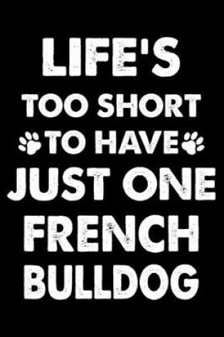 Cover of Life's Too Short To Have Just One French bulldog