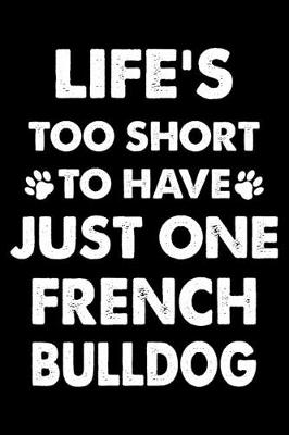 Book cover for Life's Too Short To Have Just One French bulldog