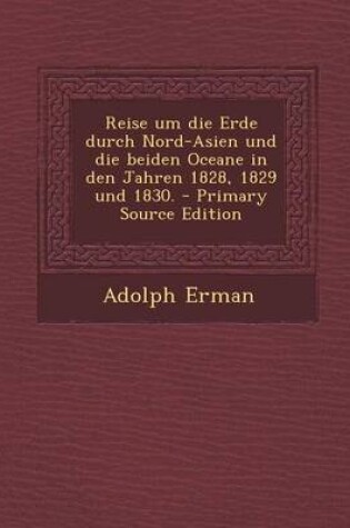 Cover of Reise Um Die Erde Durch Nord-Asien Und Die Beiden Oceane in Den Jahren 1828, 1829 Und 1830. - Primary Source Edition