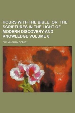 Cover of Hours with the Bible Volume 6; Or, the Scriptures in the Light of Modern Discovery and Knowledge