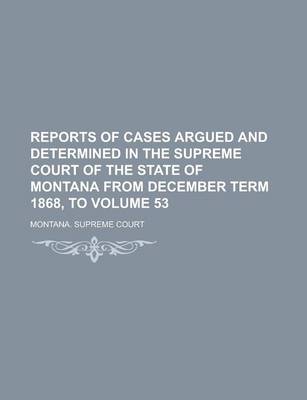 Book cover for Reports of Cases Argued and Determined in the Supreme Court of the State of Montana from December Term 1868, to Volume 53