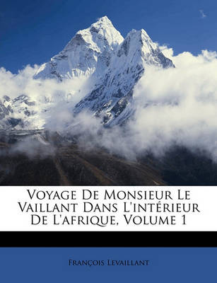 Book cover for Voyage de Monsieur Le Vaillant Dans L'Interieur de L'Afrique, Volume 1