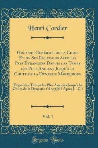 Cover of Histoire Générale de la Chine Et de Ses Relations Avec Les Pays Étrangers Depuis Les Temps Les Plus Anciens Jusqu'à La Chute de la Dynastie Mandchoue, Vol. 1