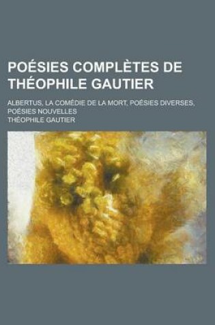 Cover of Poesies Completes de Theophile Gautier; Albertus, La Comedie de La Mort, Poesies Diverses, Poesies Nouvelles