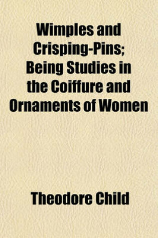 Cover of Wimples and Crisping-Pins; Being Studies in the Coiffure and Ornaments of Women