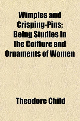 Book cover for Wimples and Crisping-Pins; Being Studies in the Coiffure and Ornaments of Women