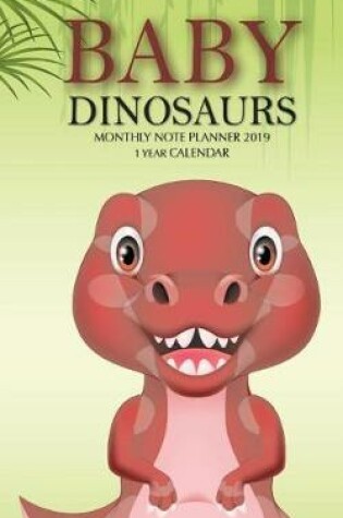 Cover of Baby Dinosaurs Monthly Note Planner 2019 1 Year Calendar